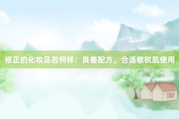 修正的化妆品若何样：良善配方，合适敏锐肌使用
