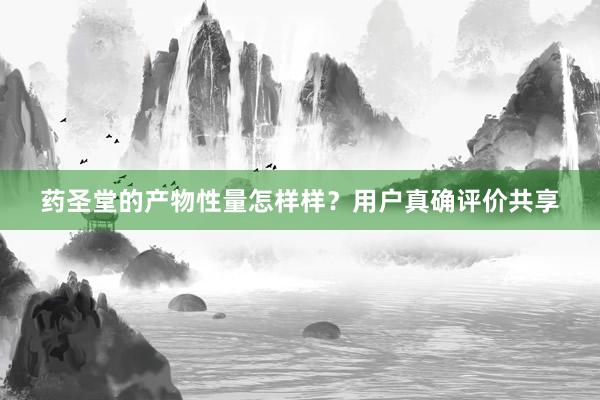 药圣堂的产物性量怎样样？用户真确评价共享