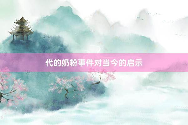 代的奶粉事件对当今的启示