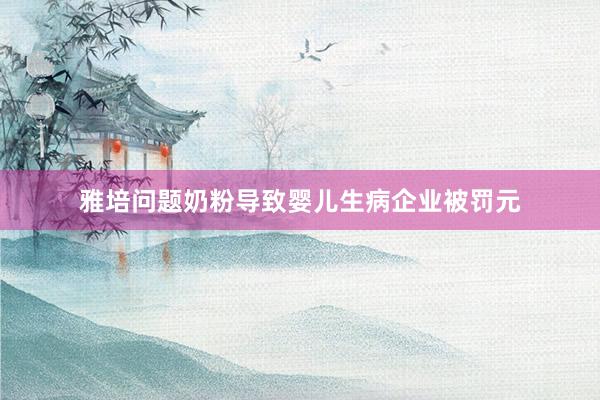 雅培问题奶粉导致婴儿生病企业被罚元